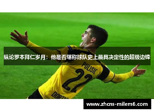 纵论罗本拜仁岁月：他是否堪称球队史上最具决定性的超级边锋