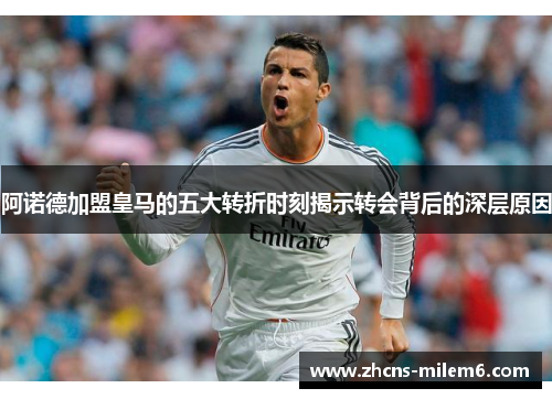 阿诺德加盟皇马的五大转折时刻揭示转会背后的深层原因