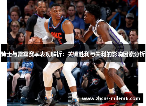 骑士与雷霆赛季表现解析：关键胜利与失利的影响因素分析