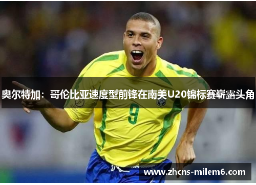 奥尔特加：哥伦比亚速度型前锋在南美U20锦标赛崭露头角