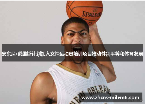 安东尼·戴维斯计划加入女性运动员培训项目推动性别平等和体育发展